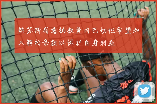热苏斯有意执教费内巴切但希望加入解约条款以保护自身利益