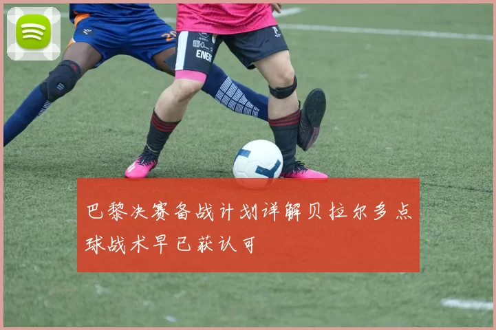 巴黎决赛备战计划详解贝拉尔多点球战术早已获认可