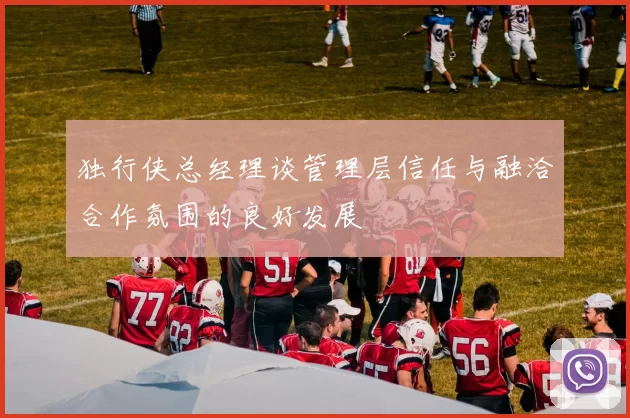 独行侠总经理谈管理层信任与融洽合作氛围的良好发展