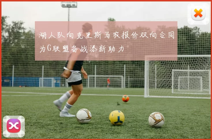 湖人队向克里斯马农报价双向合同为G联盟备战添新助力