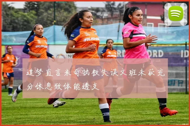 追梦直言米奇执教失误文班未获充分休息致体能透支