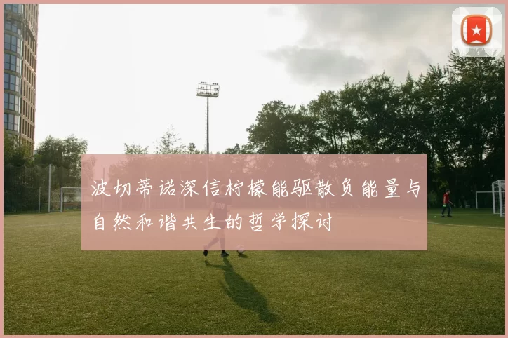 波切蒂诺深信柠檬能驱散负能量与自然和谐共生的哲学探讨