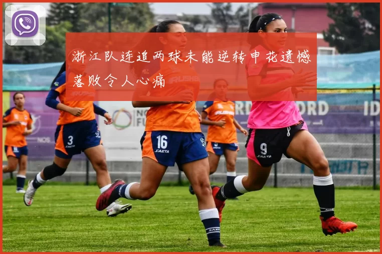 浙江队连追两球未能逆转申花遗憾落败令人心痛