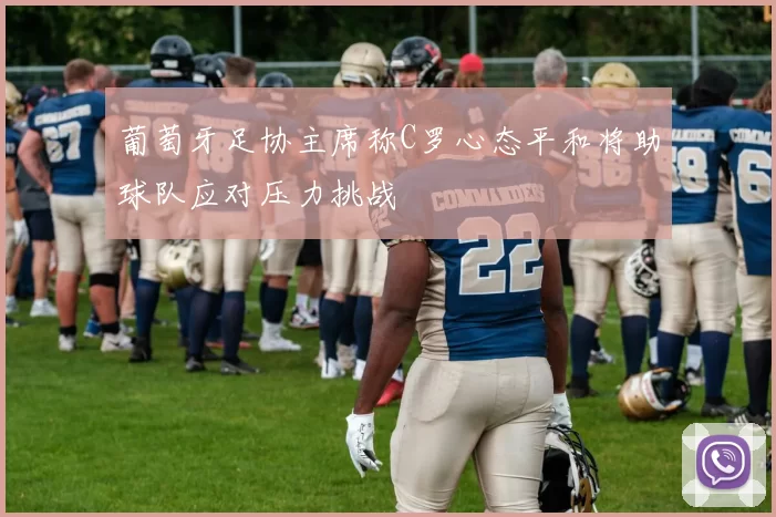 葡萄牙足协主席称C罗心态平和将助球队应对压力挑战