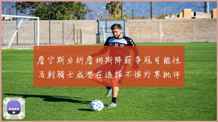 詹宁斯分析詹姆斯降薪争冠可能性马刺骑士成潜在选择不惧外界批评