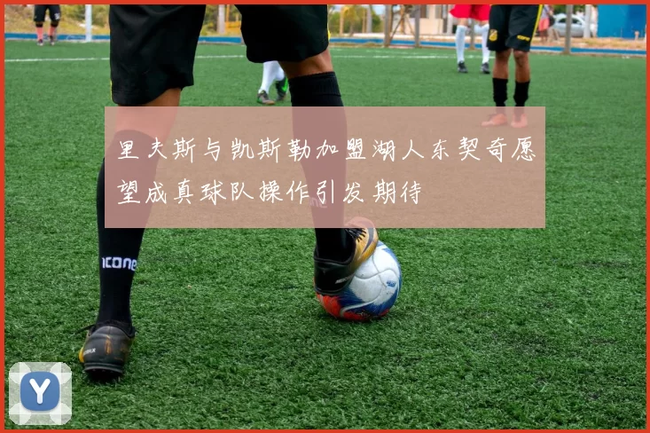 里夫斯与凯斯勒加盟湖人东契奇愿望成真球队操作引发期待